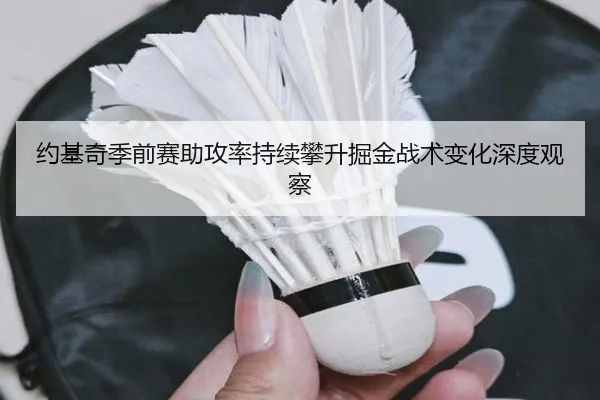 约基奇季前赛助攻率持续攀升掘金战术变化深度观察