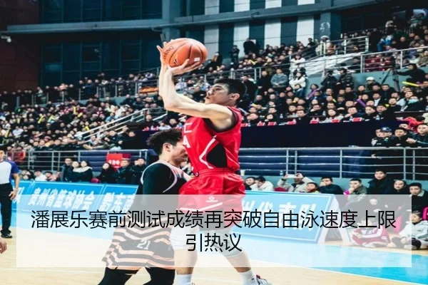潘展乐赛前测试成绩再突破自由泳速度上限引热议